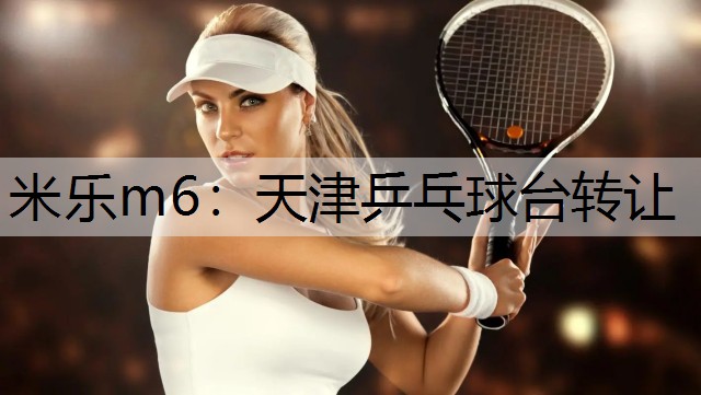 米乐m6：天津乒乓球台转让