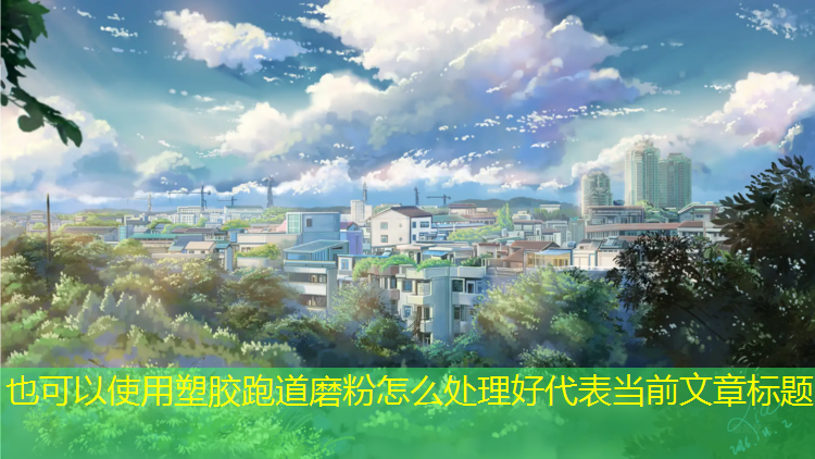 塑胶跑道磨粉怎么处理好