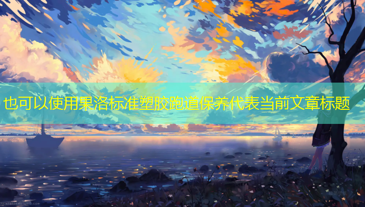 果洛标准塑胶跑道保养